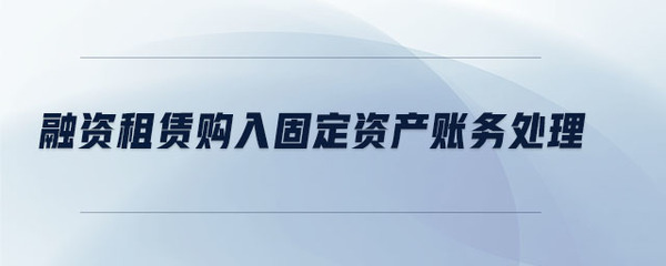 融资租赁购入固定资产的账务处理详解